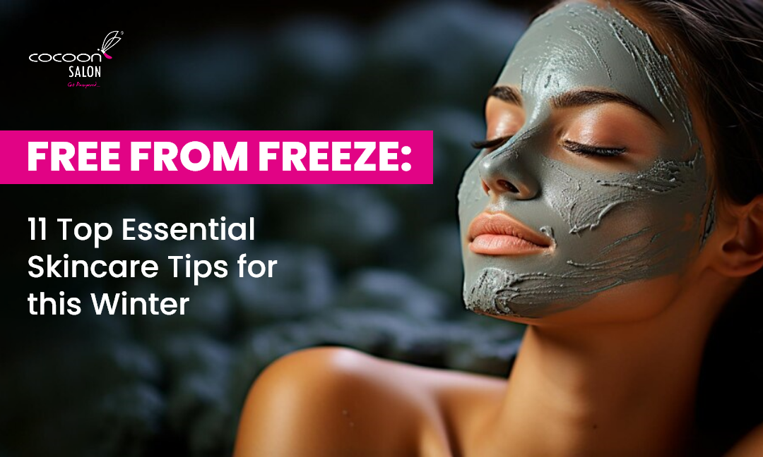 Free from Freeze: 11 Top Essential Skincare Tips for This Winter